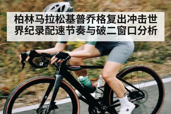 柏林马拉松基普乔格复出冲击世界纪录配速节奏与破二窗口分析
