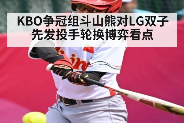 KBO争冠组斗山熊对LG双子先发投手轮换博弈看点