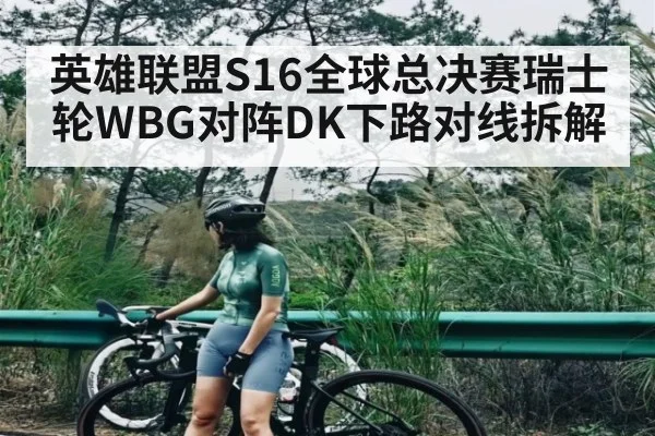 英雄联盟S16全球总决赛瑞士轮WBG对阵DK下路对线拆解