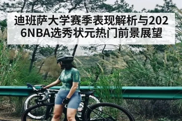 迪班萨大学赛季表现解析与2026NBA选秀状元热门前景展望