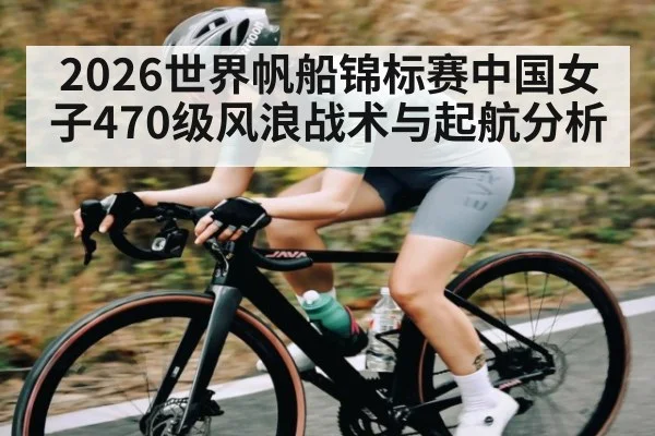 2026世界帆船锦标赛中国女子470级风浪战术与起航分析
