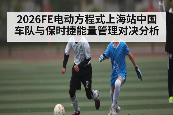 2026FE电动方程式上海站中国车队与保时捷能量管理对决分析